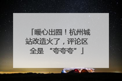 暖心出圈！杭州城站改造火了，评论区全是 “夸夸夸”
