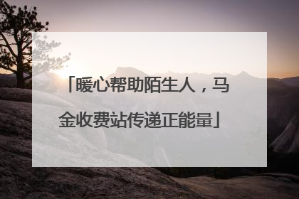 暖心帮助陌生人，马金收费站传递正能量