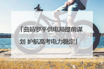 曲靖罗平供电局提前谋划 护航高考电力稳定