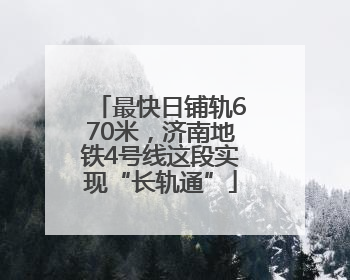 最快日铺轨670米，济南地铁4号线这段实现“长轨通”
