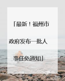 最新！福州市政府发布一批人事任免通知