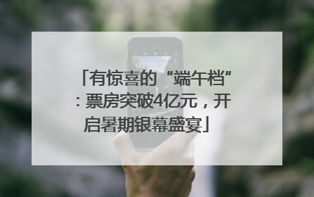有惊喜的“端午档”：票房突破4亿元，开启暑期银幕盛宴