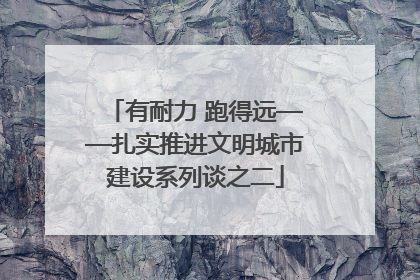 有耐力 跑得远——扎实推进文明城市建设系列谈之二
