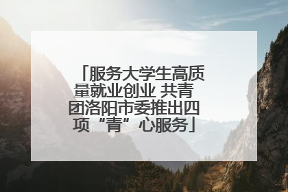 服务大学生高质量就业创业 共青团洛阳市委推出四项“青”心服务