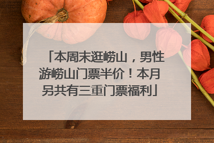 本周末逛崂山，男性游崂山门票半价！本月另共有三重门票福利