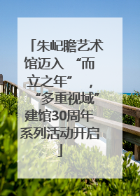 朱屺瞻艺术馆迈入 “而立之年” ，“多重视域”建馆30周年系列活动开启