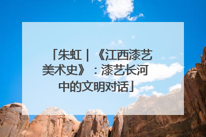 朱虹｜《江西漆艺美术史》：漆艺长河中的文明对话