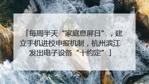 每周半天“家庭息屏日”，建立手机进校申报机制，杭州滨江发出电子设备“十约定”