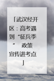 武汉经开区：高考遇到“征兵季”  政策宣传进考点