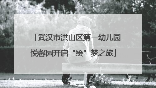 武汉市洪山区第一幼儿园悦馨园开启“绘”梦之旅