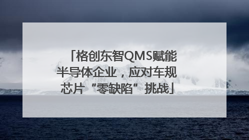 格创东智QMS赋能半导体企业，应对车规芯片“零缺陷”挑战