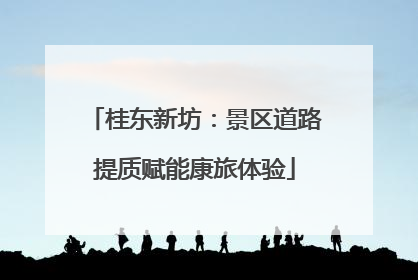 桂东新坊：景区道路提质赋能康旅体验
