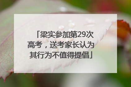 梁实参加第29次高考，送考家长认为其行为不值得提倡