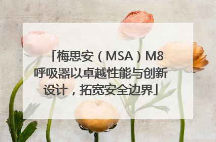 梅思安（MSA）M8呼吸器以卓越性能与创新设计，拓宽安全边界