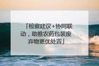 检察建议+协同联动，助推农药包装废弃物更优处置