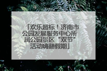 欢乐超标！济南市公园发展服务中心所属公园景区“双节”活动嗨翻假期