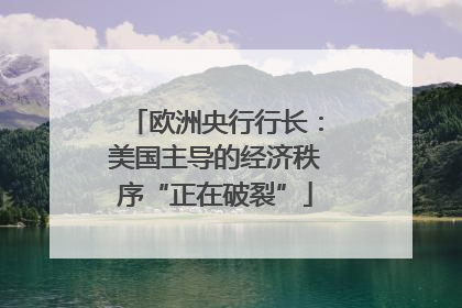 欧洲央行行长：美国主导的经济秩序“正在破裂”