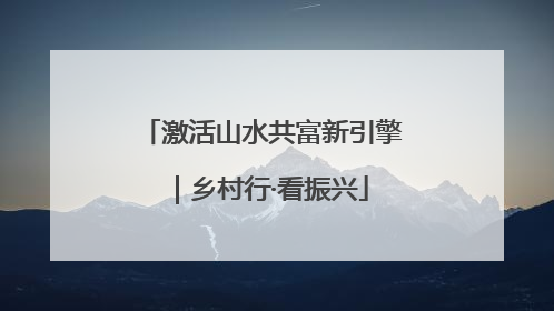 激活山水共富新引擎｜乡村行·看振兴