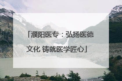 濮阳医专：弘扬医德文化 铸就医学匠心