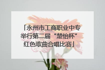 永州市工商职业中专举行第二届“楚怡杯”红色歌曲合唱比赛