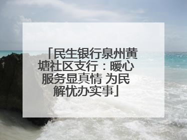民生银行泉州黄塘社区支行：暖心服务显真情 为民解忧办实事