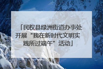 民权县绿洲街道办事处开展“我在新时代文明实践所过端午”活动