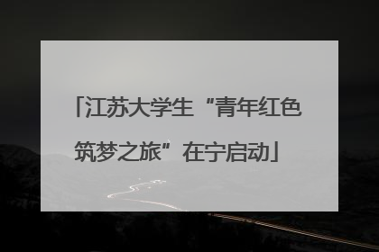 江苏大学生“青年红色筑梦之旅”在宁启动