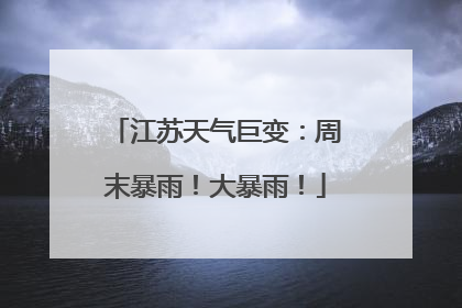 江苏天气巨变：周末暴雨！大暴雨！