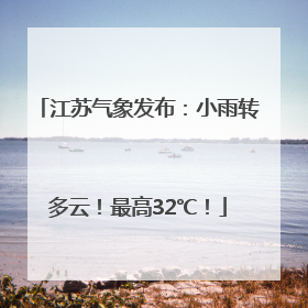 江苏气象发布：小雨转多云！最高32℃！