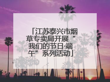 江苏泰兴市烟草专卖局开展“我们的节日·端午”系列活动