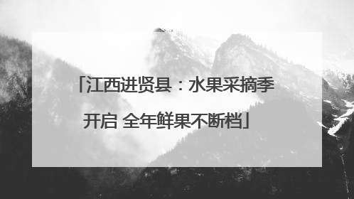 江西进贤县：水果采摘季开启 全年鲜果不断档