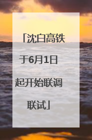 沈白高铁于6月1日起开始联调联试