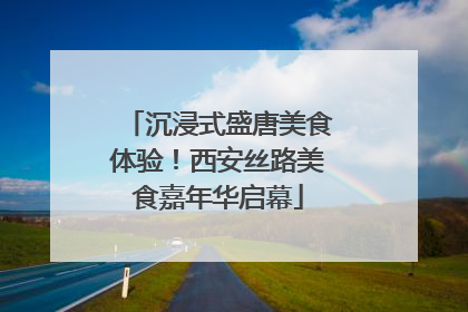 沉浸式盛唐美食体验！西安丝路美食嘉年华启幕