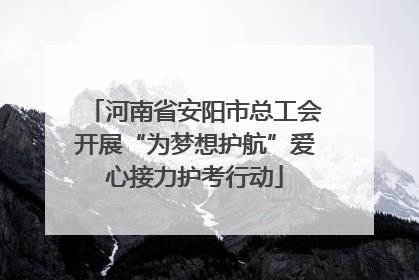 河南省安阳市总工会开展“为梦想护航”爱心接力护考行动