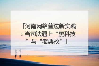 河南网络普法新实践：当司法遇上“黑科技”与“老典故”