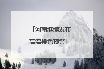 河南继续发布高温橙色预警