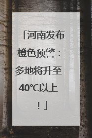 河南发布橙色预警：多地将升至40℃以上！