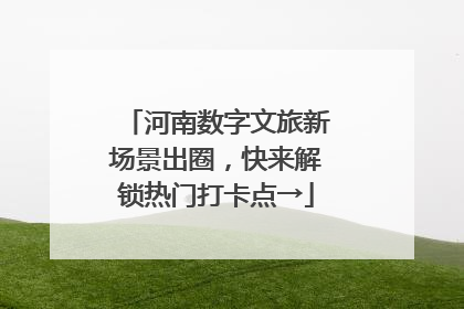 河南数字文旅新场景出圈，快来解锁热门打卡点→