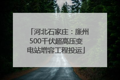 河北石家庄：廉州500千伏超高压变电站增容工程投运
