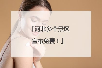 河北多个景区宣布免费！