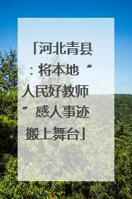 河北青县：将本地“人民好教师”感人事迹搬上舞台