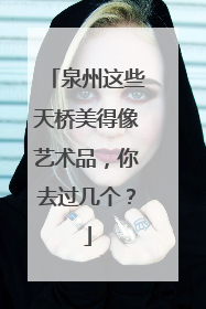 泉州这些天桥美得像艺术品，你去过几个？
