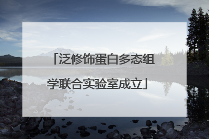 泛修饰蛋白多态组学联合实验室成立