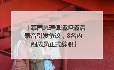 泰国总理佩通坦通话录音引发争议，8名内阁成员正式辞职