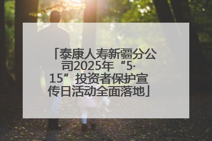 泰康人寿新疆分公司2025年“5·15”投资者保护宣传日活动全面落地