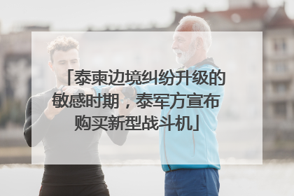 泰柬边境纠纷升级的敏感时期，泰军方宣布购买新型战斗机