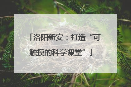 洛阳新安：打造“可触摸的科学课堂”