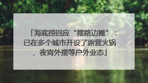 海底捞回应“摆路边摊”：已在多个城市开设了露营火锅、夜宵外摆等户外业态