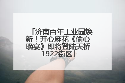 济南百年工业园焕新！开心麻花《偷心晚宴》即将登陆天桥1922街区
