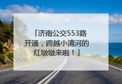 济南公交553路开通，跨越小清河的红墩墩来啦！